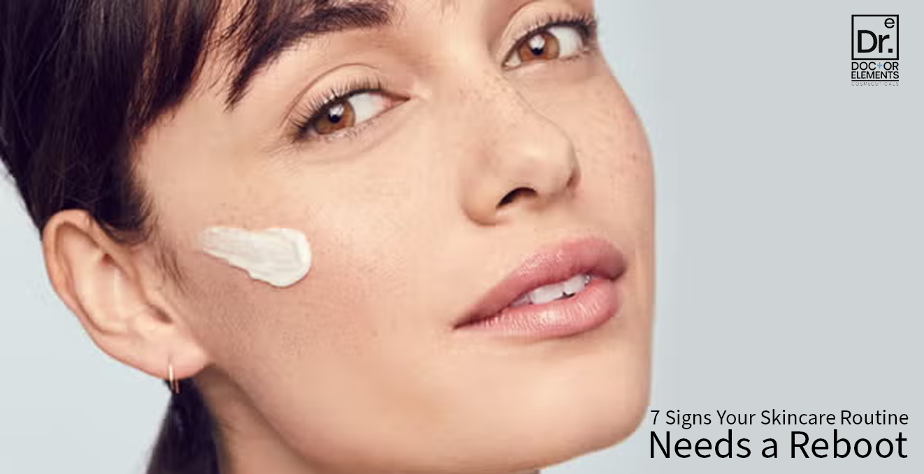 7 Signs Your Skincare Routine Needs a Reboot